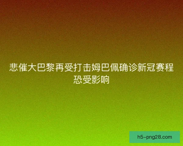 悲催大巴黎再受打击姆巴佩确诊新冠赛程恐受影响