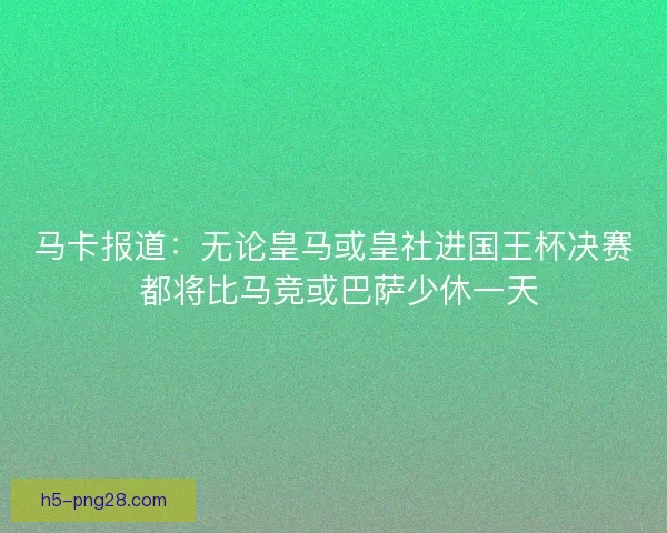马卡报道：无论皇马或皇社进国王杯决赛 都将比马竞或巴萨少休一天