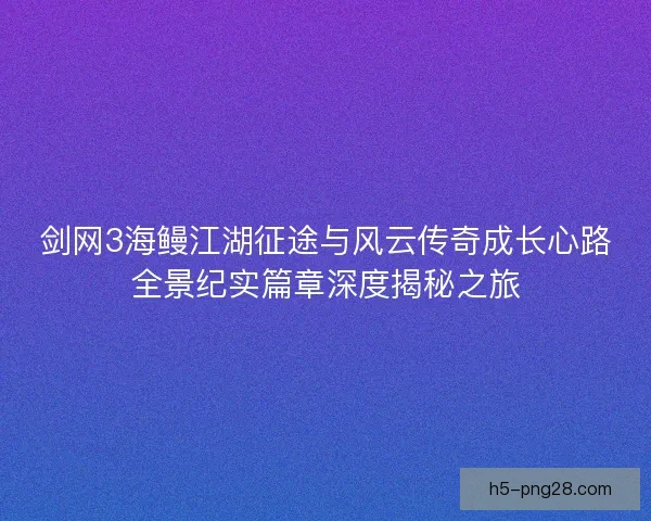 剑网3海鳗江湖征途与风云传奇成长心路全景纪实篇章深度揭秘之旅